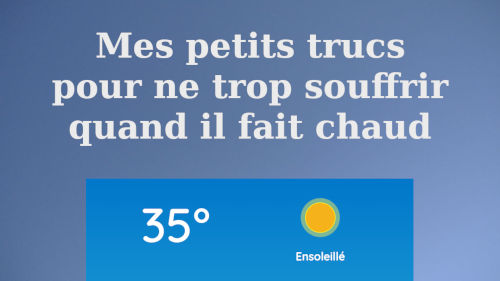 Mes petits trucs pour ne trop souffrir en période de canicule